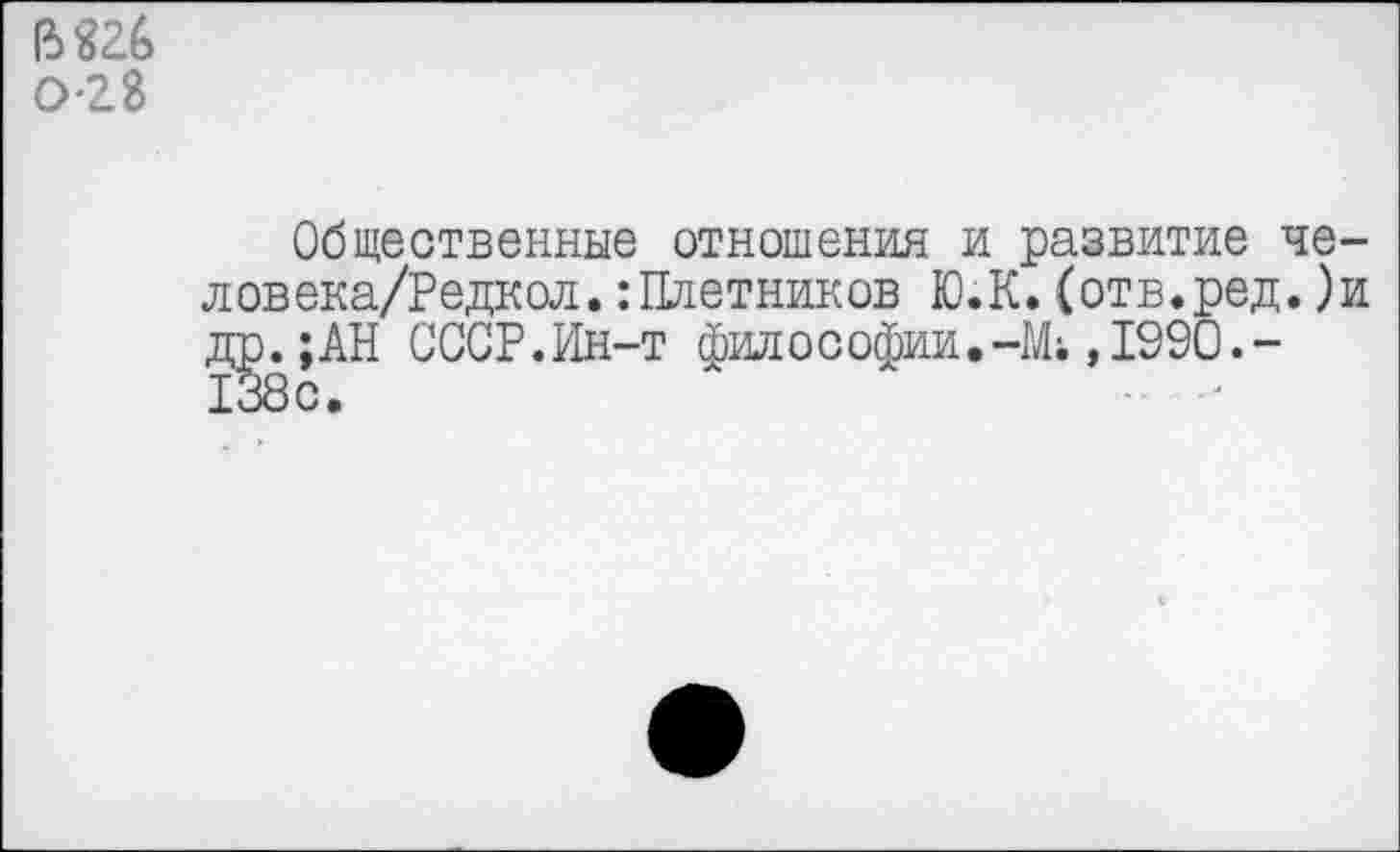 ﻿В «26 0-28
Общественные отношения и развитие че-ловека/Редкол.:Плотников Ю.К.(отв.ред.)и др.;АН СССР.Ин-т философии.—М;,1990.— 138с.